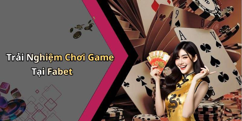 Trải Nghiệm Chơi Game Tại Fabet