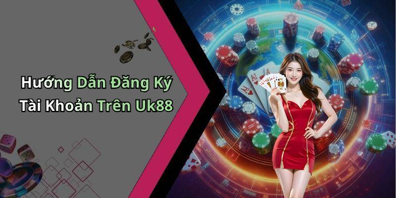 Hướng Dẫn Đăng Ký Tài Khoản Trên Uk88