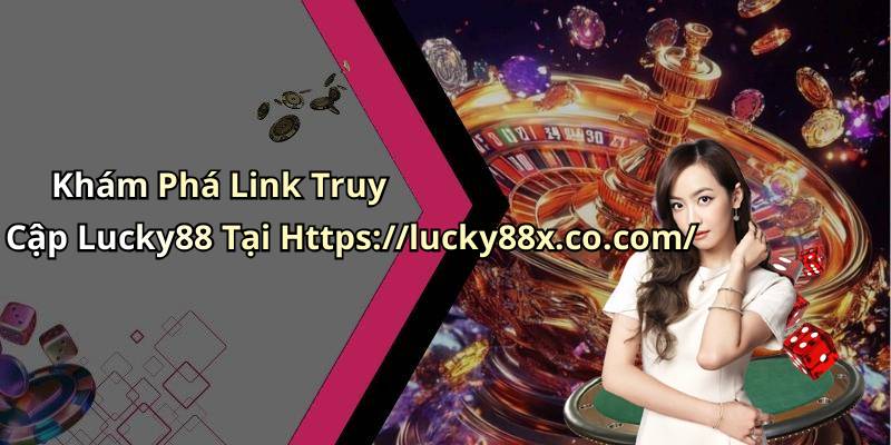 Khám Phá Link Truy Cập Lucky88 Tại Https://lucky88x.co.com/