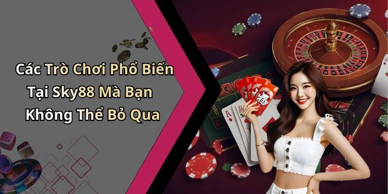 Các Trò Chơi Phổ Biến Tại Sky88 Mà Bạn Không Thể Bỏ Qua