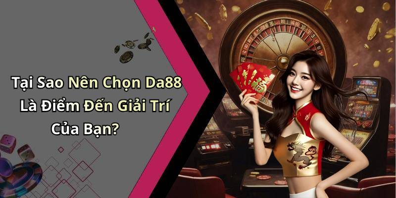 Tại Sao Nên Chọn Da88 Là Điểm Đến Giải Trí Của Bạn?