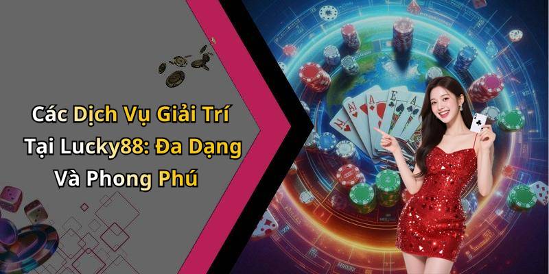 Các Dịch Vụ Giải Trí Tại Lucky88: Đa Dạng Và Phong Phú