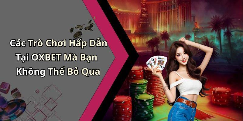 Các Trò Chơi Hấp Dẫn Tại OXBET Mà Bạn Không Thể Bỏ Qua
