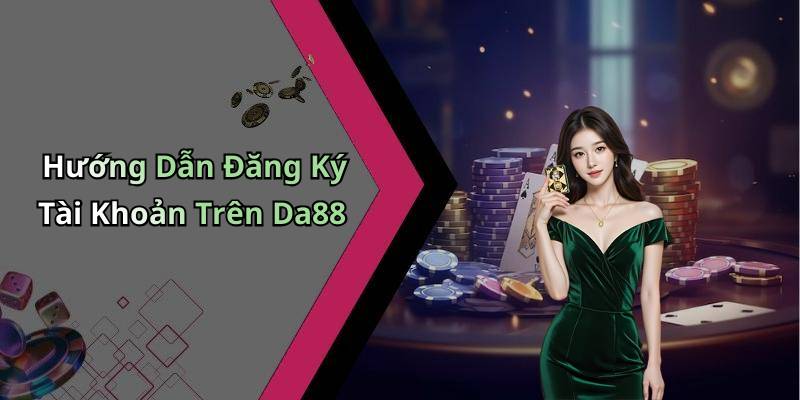 Hướng Dẫn Đăng Ký Tài Khoản Trên Da88
