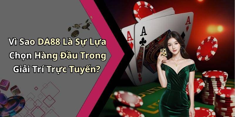 Vì Sao DA88 Là Sự Lựa Chọn Hàng Đầu Trong Giải Trí Trực Tuyến?