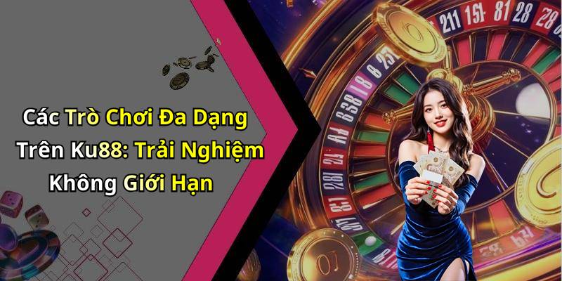 Các Trò Chơi Đa Dạng Trên Ku88: Trải Nghiệm Không Giới Hạn