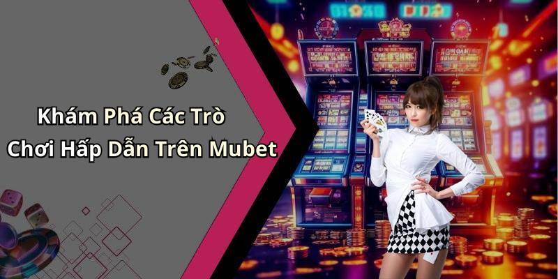 Khám Phá Các Trò Chơi Hấp Dẫn Trên Mubet