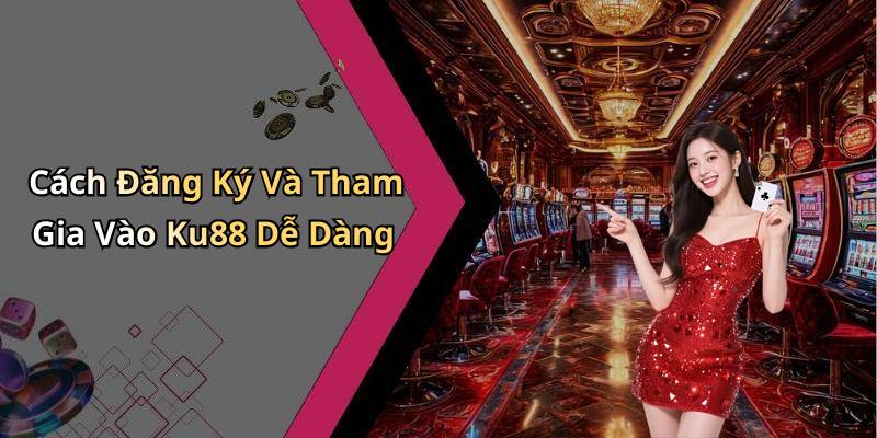 Cách Đăng Ký Và Tham Gia Vào Ku88 Dễ Dàng
