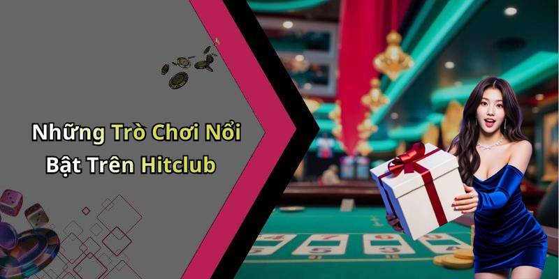 Những Trò Chơi Nổi Bật Trên Hitclub