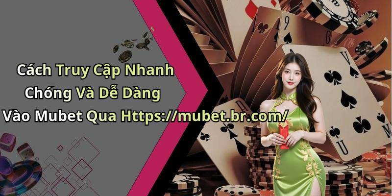Cách Truy Cập Nhanh Chóng Và Dễ Dàng Vào Mubet Qua Https://mubet.br.com/