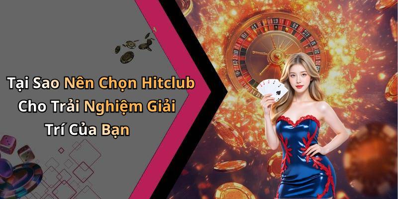Tại Sao Nên Chọn Hitclub Cho Trải Nghiệm Giải Trí Của Bạn