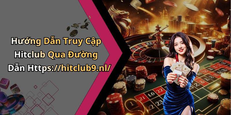 Hướng Dẫn Truy Cập Hitclub Qua Đường Dẫn Https://hitclub9.nl/