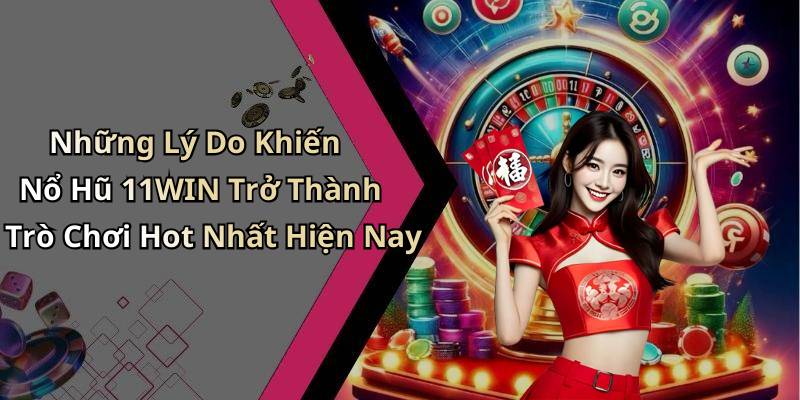 Những Lý Do Khiến Nổ Hũ 11WIN Trở Thành Trò Chơi Hot Nhất Hiện Nay