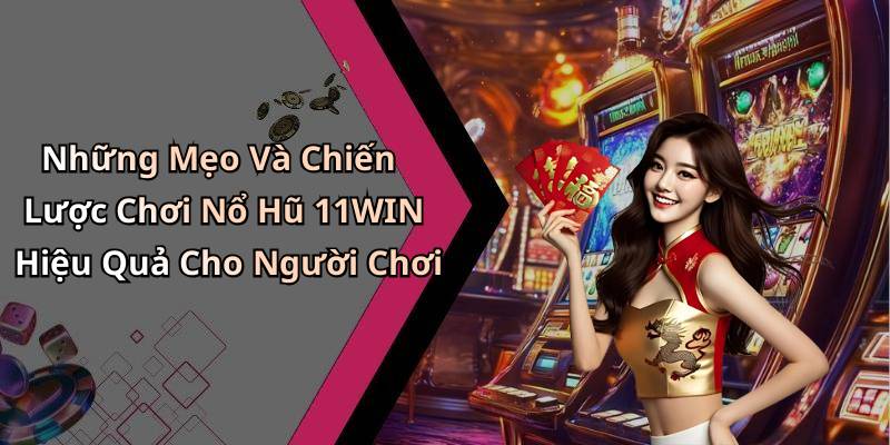 Những Mẹo Và Chiến Lược Chơi Nổ Hũ 11WIN Hiệu Quả Cho Người Chơi