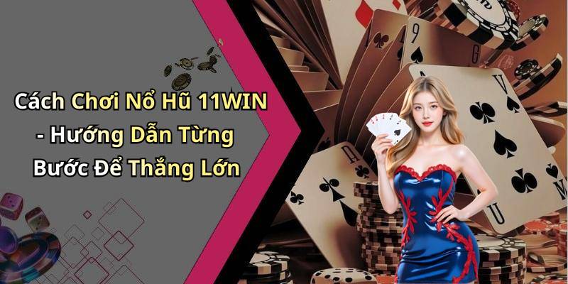 Cách Chơi Nổ Hũ 11WIN - Hướng Dẫn Từng Bước Để Thắng Lớn