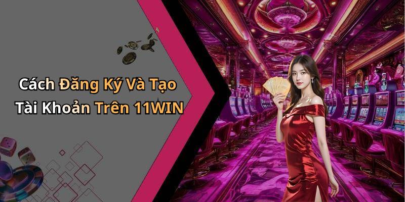 Cách Đăng Ký Và Tạo Tài Khoản Trên 11WIN
