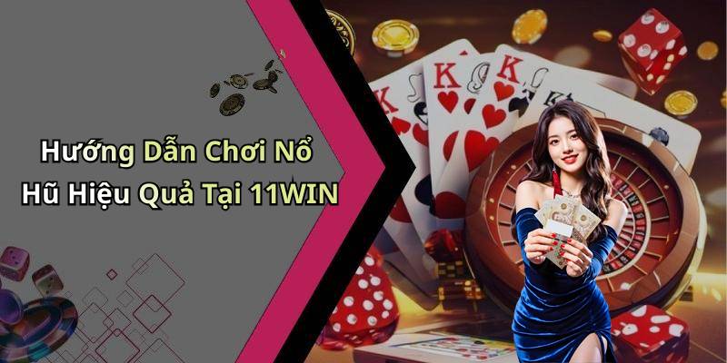 Hướng Dẫn Chơi Nổ Hũ Hiệu Quả Tại 11WIN