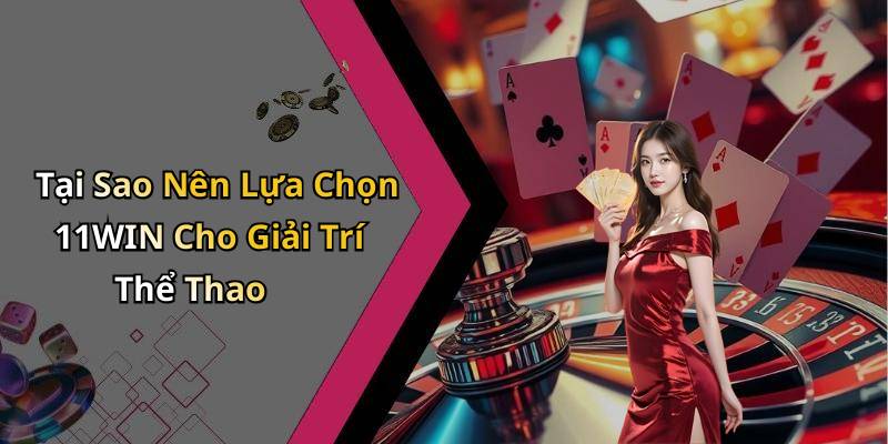 Tại Sao Nên Lựa Chọn 11WIN Cho Giải Trí Thể Thao