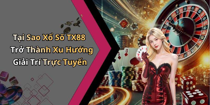 Tại Sao Xổ Số TX88 Trở Thành Xu Hướng Giải Trí Trực Tuyến