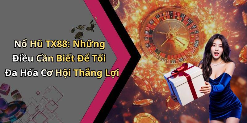 Nổ Hũ TX88: Những Điều Cần Biết Để Tối Đa Hóa Cơ Hội Thắng Lợi