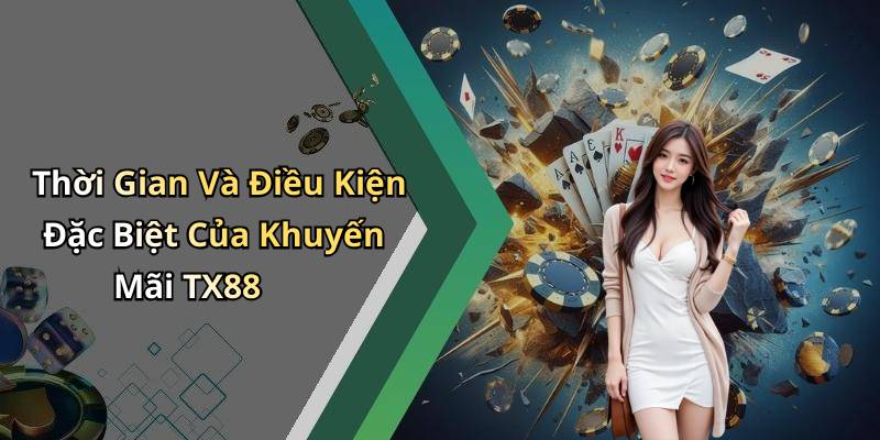 Thời Gian Và Điều Kiện Đặc Biệt Của Khuyến Mãi TX88