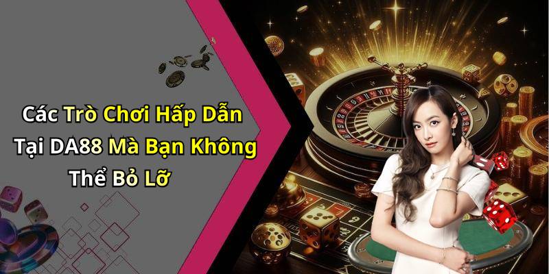 Các Trò Chơi Hấp Dẫn Tại DA88 Mà Bạn Không Thể Bỏ Lỡ