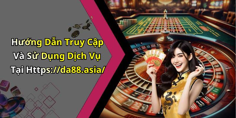 Hướng Dẫn Truy Cập Và Sử Dụng Dịch Vụ Tại Https://da88.asia/