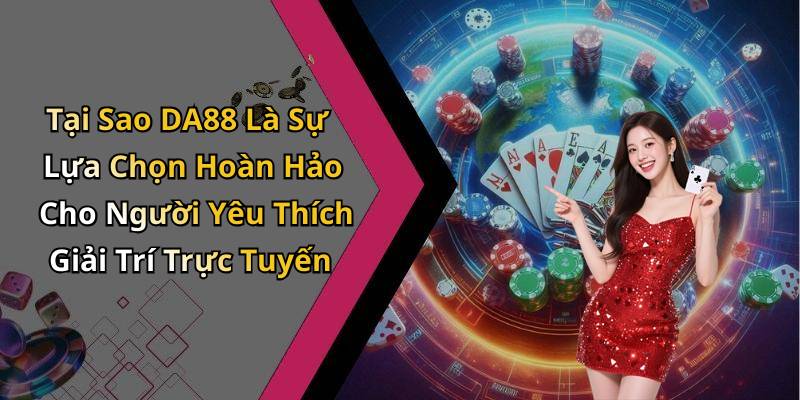 Tại Sao DA88 Là Sự Lựa Chọn Hoàn Hảo Cho Người Yêu Thích Giải Trí Trực Tuyến