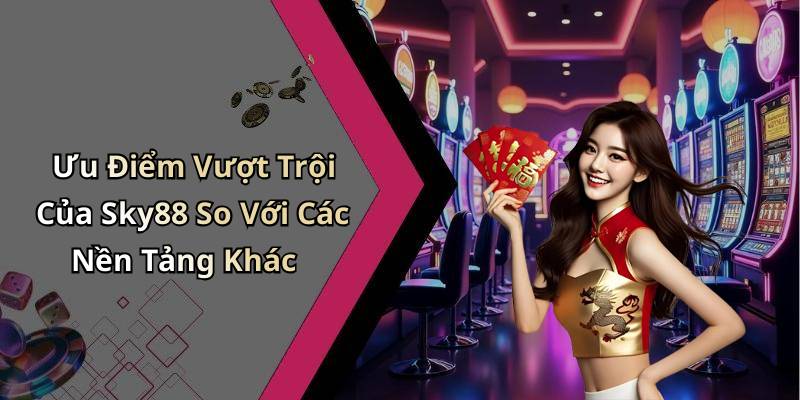 Ưu Điểm Vượt Trội Của Sky88 So Với Các Nền Tảng Khác