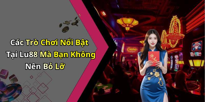 Các Trò Chơi Nổi Bật Tại Lu88 Mà Bạn Không Nên Bỏ Lỡ