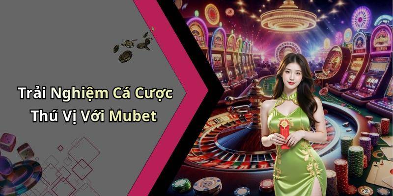 Trải Nghiệm Cá Cược Thú Vị Với Mubet