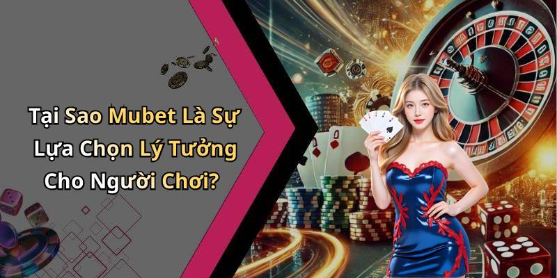 Tại Sao Mubet Là Sự Lựa Chọn Lý Tưởng Cho Người Chơi?