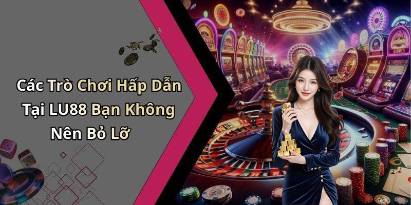 Các Trò Chơi Hấp Dẫn Tại LU88 Bạn Không Nên Bỏ Lỡ