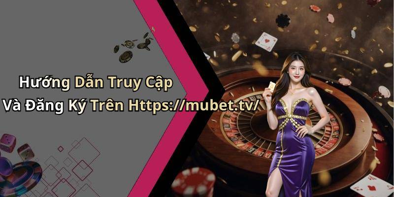 Hướng Dẫn Truy Cập Và Đăng Ký Trên Https://mubet.tv/