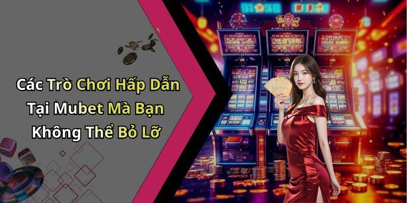 Các Trò Chơi Hấp Dẫn Tại Mubet Mà Bạn Không Thể Bỏ Lỡ