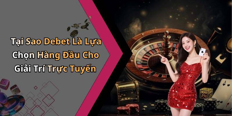 Tại Sao Debet Là Lựa Chọn Hàng Đầu Cho Giải Trí Trực Tuyến