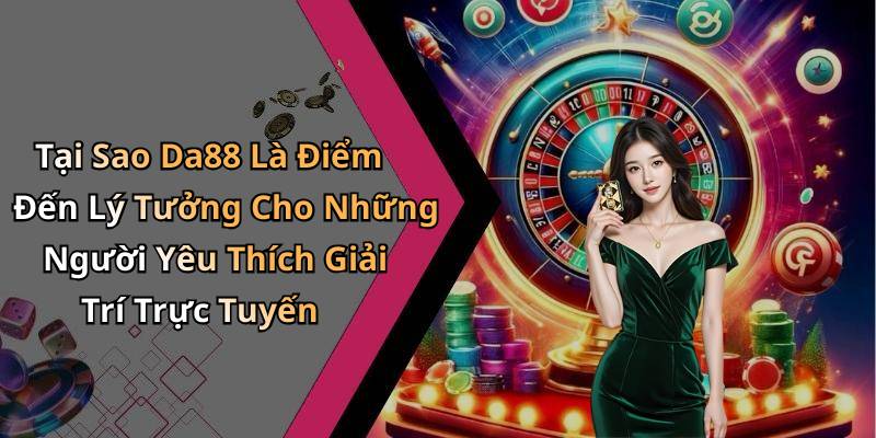 Tại Sao Da88 Là Điểm Đến Lý Tưởng Cho Những Người Yêu Thích Giải Trí Trực Tuyến