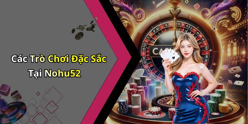 Các Trò Chơi Đặc Sắc Tại Nohu52