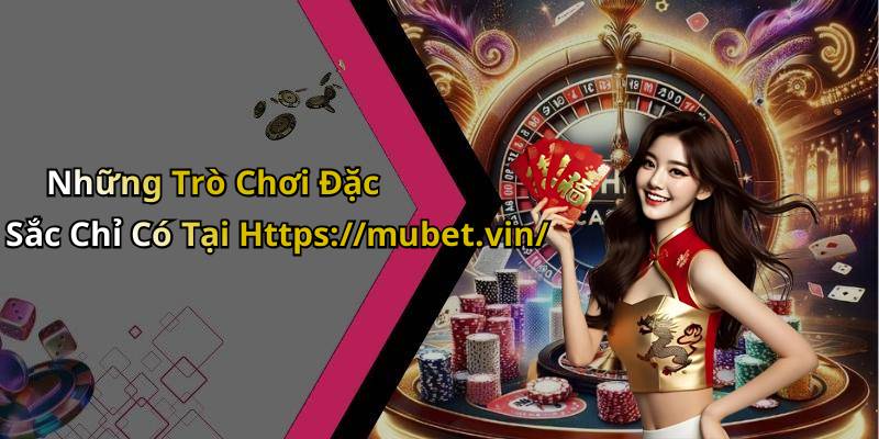 Những Trò Chơi Đặc Sắc Chỉ Có Tại Https://mubet.vin/