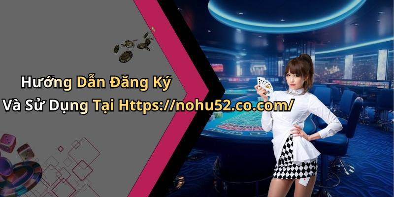 Hướng Dẫn Đăng Ký Và Sử Dụng Tại Https://nohu52.co.com/