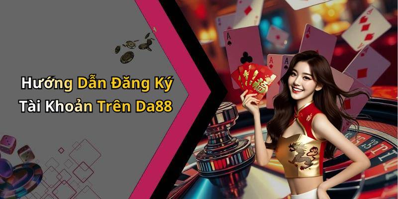 Hướng Dẫn Đăng Ký Tài Khoản Trên Da88