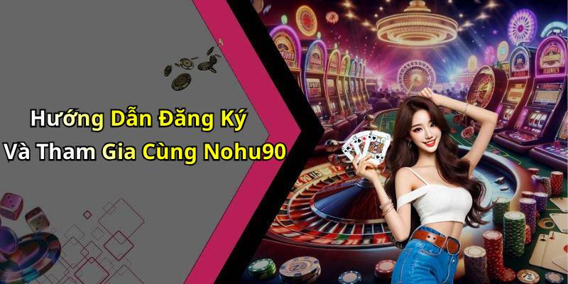 Hướng Dẫn Đăng Ký Và Tham Gia Cùng Nohu90