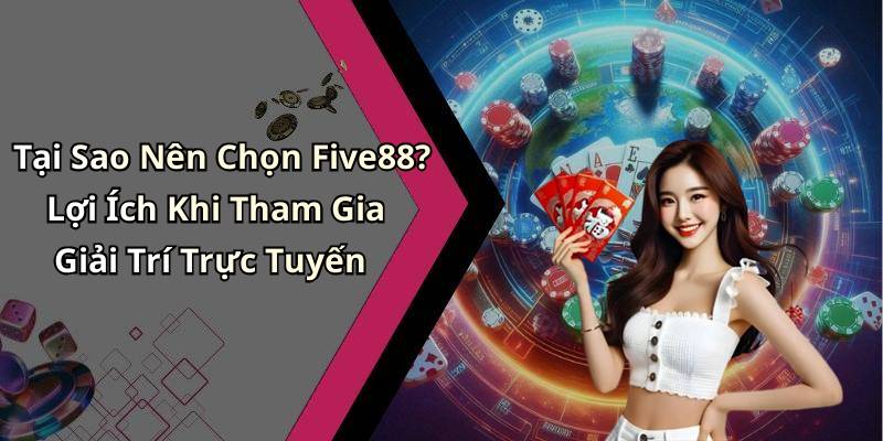 Tại Sao Nên Chọn Five88? Lợi Ích Khi Tham Gia Giải Trí Trực Tuyến