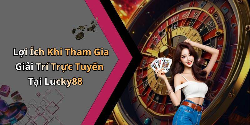 Lợi Ích Khi Tham Gia Giải Trí Trực Tuyến Tại Lucky88