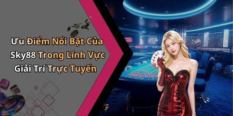 Ưu Điểm Nổi Bật Của Sky88 Trong Lĩnh Vực Giải Trí Trực Tuyến