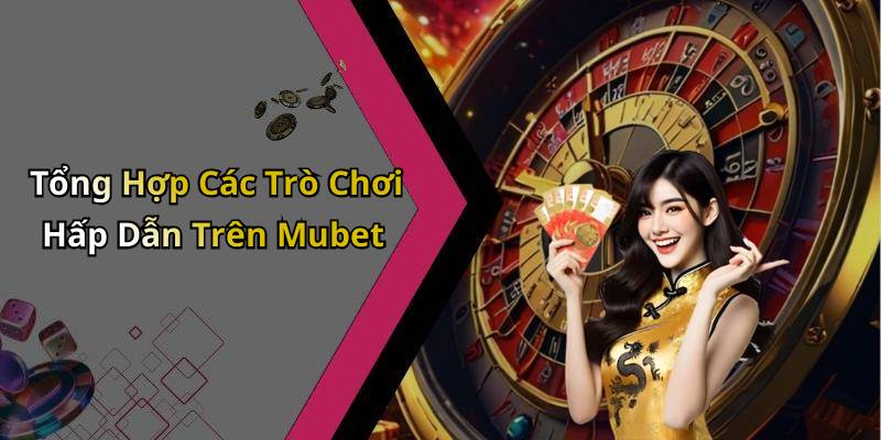 Tổng Hợp Các Trò Chơi Hấp Dẫn Trên Mubet