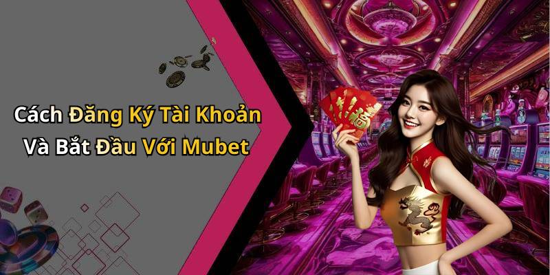 Cách Đăng Ký Tài Khoản Và Bắt Đầu Với Mubet