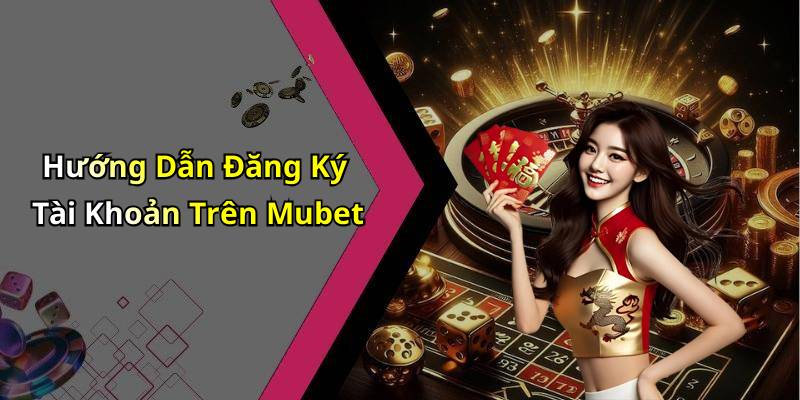 Hướng Dẫn Đăng Ký Tài Khoản Trên Mubet