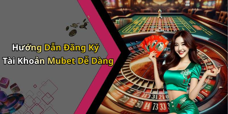 Hướng Dẫn Đăng Ký Tài Khoản Mubet Dễ Dàng