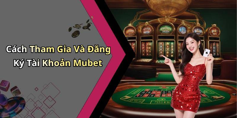 Cách Tham Gia Và Đăng Ký Tài Khoản Mubet